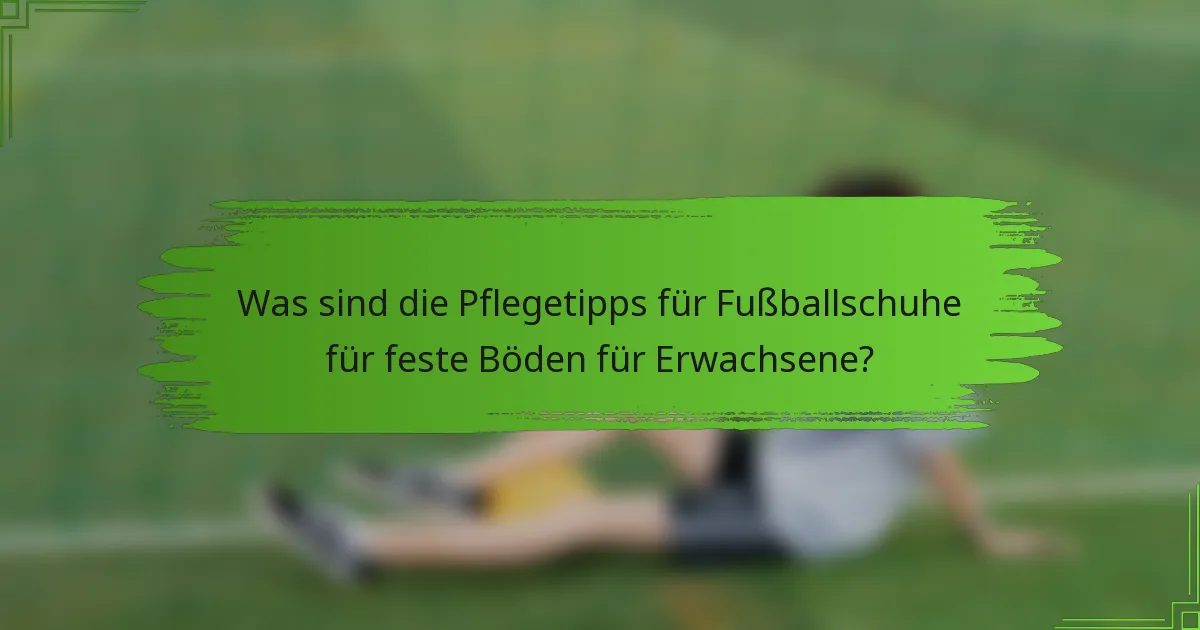 Was sind die Pflegetipps für Fußballschuhe für feste Böden für Erwachsene?