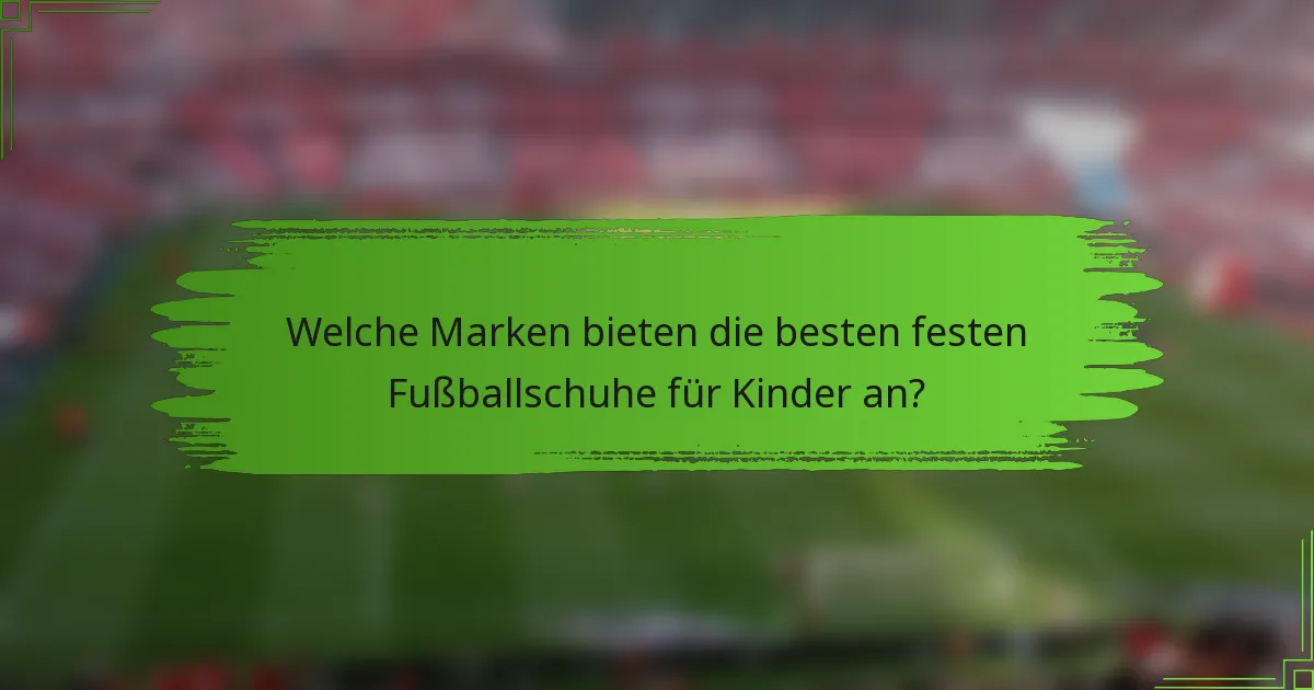 Welche Marken bieten die besten festen Fußballschuhe für Kinder an?