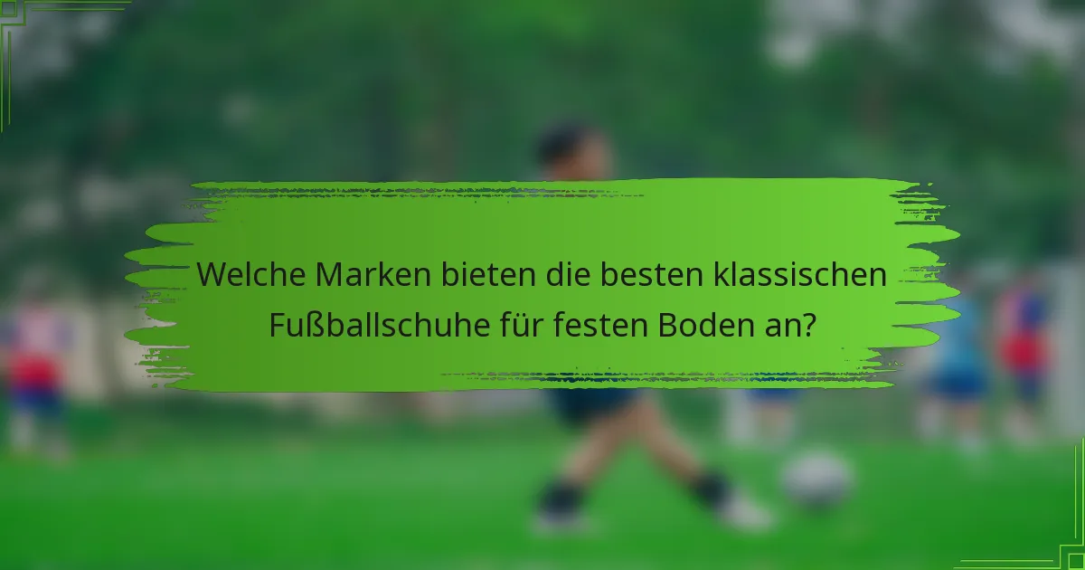 Welche Marken bieten die besten klassischen Fußballschuhe für festen Boden an?