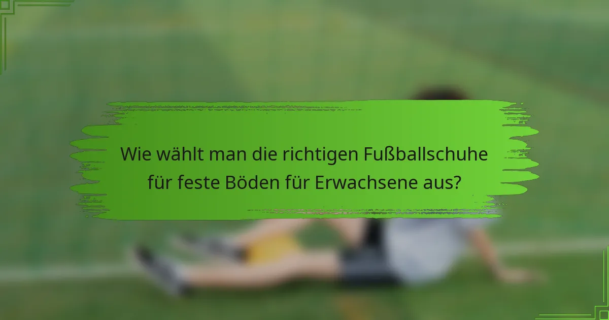 Wie wählt man die richtigen Fußballschuhe für feste Böden für Erwachsene aus?