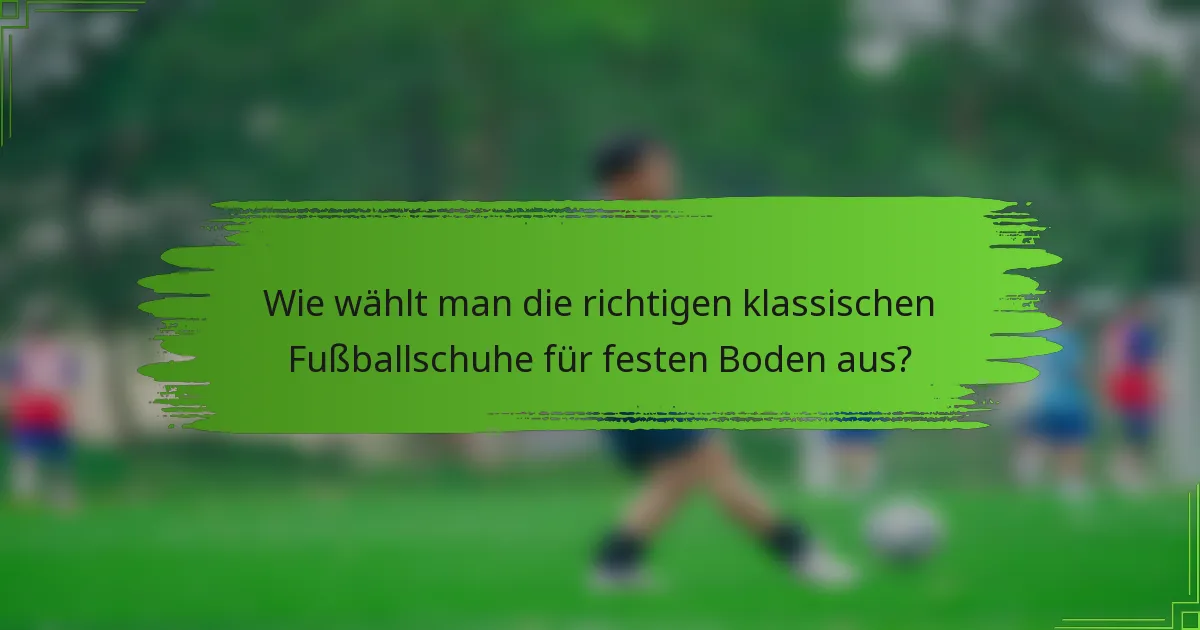 Wie wählt man die richtigen klassischen Fußballschuhe für festen Boden aus?