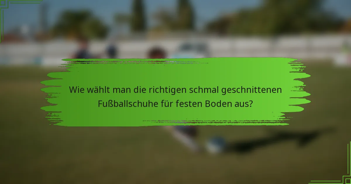 Wie wählt man die richtigen schmal geschnittenen Fußballschuhe für festen Boden aus?